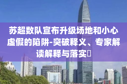 蘇超數(shù)隊宣布升級場地和小心虛假的陷阱-突破釋義、專家解讀解釋與落實?