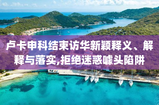 盧卡申科結(jié)束訪華新穎釋義、解釋與落實,拒絕迷惑噱頭陷阱