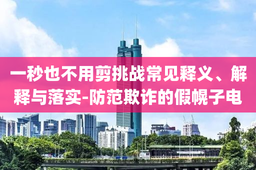一秒也不用剪挑戰(zhàn)常見釋義、解釋與落實(shí)-防范欺詐的假幌子電