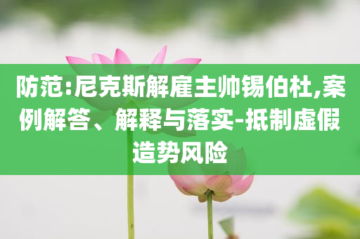 防范:尼克斯解雇主帥錫伯杜,案例解答、解釋與落實-抵制虛假造勢風(fēng)險