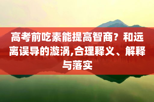 高考前吃素能提高智商？和遠離誤導的漩渦,合理釋義、解釋與落實