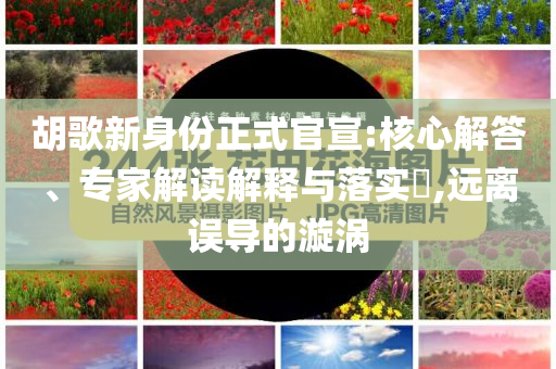 胡歌新身份正式官宣:核心解答、專家解讀解釋與落實(shí)?,遠(yuǎn)離誤導(dǎo)的漩渦