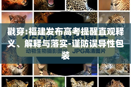 戳穿:福建發(fā)布高考提醒直觀釋義、解釋與落實-謹(jǐn)防誤導(dǎo)性包裝