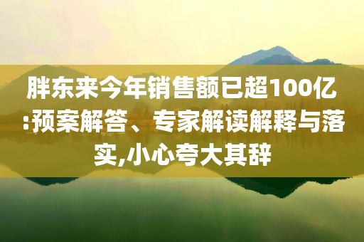 胖東來今年銷售額已超100億:預案解答、專家解讀解釋與落實,小心夸大其辭