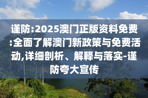 謹(jǐn)防:2025澳門正版資料免費(fèi):全面了解澳門新政策與免費(fèi)活動(dòng),詳細(xì)剖析、解釋與落實(shí)-謹(jǐn)防夸大宣傳