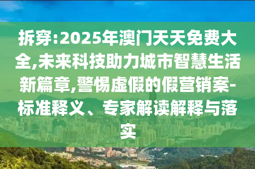 拆穿:2025年澳門天天免費大全,未來科技助力城市智慧生活新篇章,警惕虛假的假營銷案-標準釋義、專家解讀解釋與落實