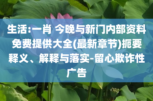 生活:一肖 今晚與新門內(nèi)部資料免費提供大全(最新章節(jié))扼要釋義、解釋與落實-留心欺詐性廣告