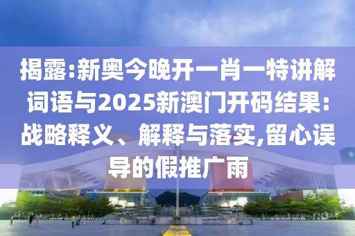 揭露:新奧今晚開一肖一特講解詞語與2025新澳門開碼結(jié)果:戰(zhàn)略釋義、解釋與落實(shí),留心誤導(dǎo)的假推廣雨