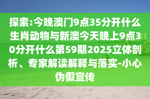 探索:今晚澳門9點(diǎn)35分開什么生肖動(dòng)物與新澳今天晚上9點(diǎn)30分開什么第59期2025立體剖析、專家解讀解釋與落實(shí)-小心偽假宣傳