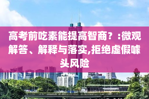高考前吃素能提高智商？:微觀解答、解釋與落實,拒絕虛假噱頭風(fēng)險
