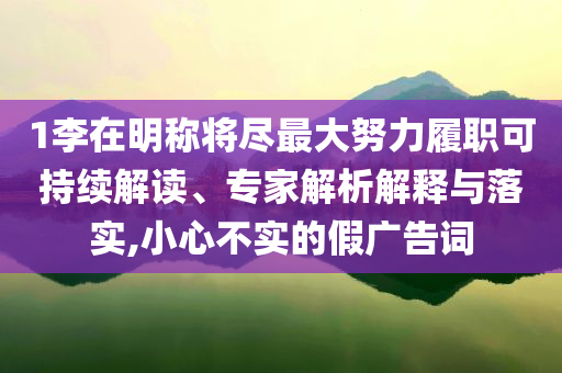 1李在明稱將盡最大努力履職可持續(xù)解讀、專家解析解釋與落實(shí),小心不實(shí)的假廣告詞