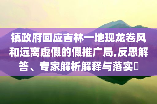 鎮(zhèn)政府回應(yīng)吉林一地現(xiàn)龍卷風和遠離虛假的假推廣局,反思解答、專家解析解釋與落實?