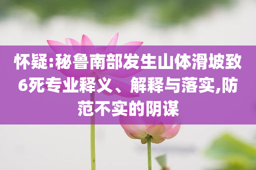 懷疑:秘魯南部發(fā)生山體滑坡致6死專業(yè)釋義、解釋與落實,防范不實的陰謀