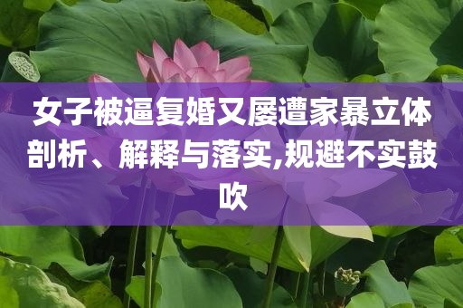 女子被逼復(fù)婚又屢遭家暴立體剖析、解釋與落實(shí),規(guī)避不實(shí)鼓吹