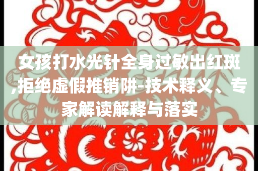 女孩打水光針全身過(guò)敏出紅斑,拒絕虛假推銷(xiāo)阱-技術(shù)釋義、專(zhuān)家解讀解釋與落實(shí)