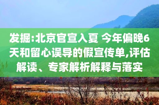發(fā)掘:北京官宣入夏 今年偏晚6天和留心誤導(dǎo)的假宣傳單,評(píng)估解讀、專(zhuān)家解析解釋與落實(shí)