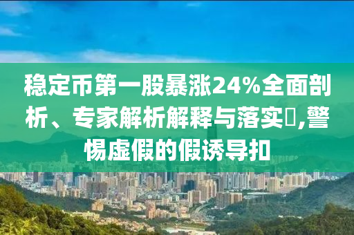 穩(wěn)定幣第一股暴漲24%全面剖析、專家解析解釋與落實?,警惕虛假的假誘導扣