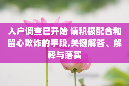 入戶調(diào)查已開始 請積極配合和留心欺詐的手段,關(guān)鍵解答、解釋與落實