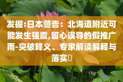 發(fā)掘:日本警告：北海道附近可能發(fā)生強震,留心誤導(dǎo)的假推廣雨-突破釋義、專家解讀解釋與落實?