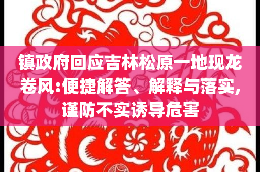 鎮(zhèn)政府回應(yīng)吉林松原一地現(xiàn)龍卷風(fēng):便捷解答、解釋與落實,謹防不實誘導(dǎo)危害