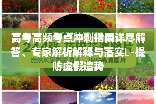 高考高頻考點(diǎn)沖刺指南詳盡解答、專家解析解釋與落實(shí)?-提防虛假造勢