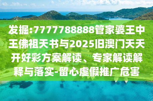 發(fā)掘:7777788888管家婆王中王佛祖天書與2025舊澳門天天開好彩方案解讀、專家解讀解釋與落實-留心虛假推廣危害
