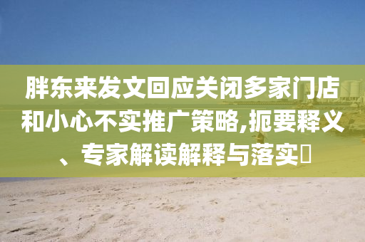 胖東來發(fā)文回應(yīng)關(guān)閉多家門店和小心不實(shí)推廣策略,扼要釋義、專家解讀解釋與落實(shí)?