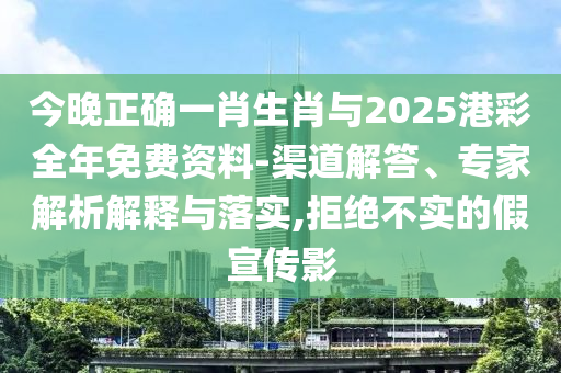 今晚正確一肖生肖與2025港彩全年免費(fèi)資料-渠道解答、專家解析解釋與落實(shí),拒絕不實(shí)的假宣傳影