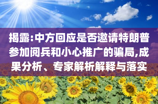 揭露:中方回應(yīng)是否邀請(qǐng)?zhí)乩势諈⒓娱啽托⌒耐茝V的騙局,成果分析、專(zhuān)家解析解釋與落實(shí)