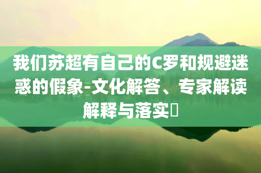 我們蘇超有自己的C羅和規(guī)避迷惑的假象-文化解答、專家解讀解釋與落實(shí)?