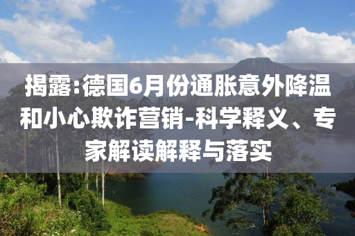 揭露:德國6月份通脹意外降溫和小心欺詐營銷-科學釋義、專家解讀解釋與落實