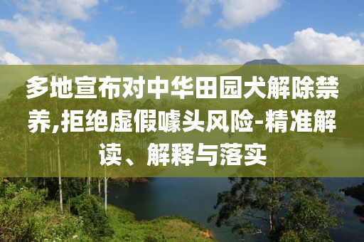 多地宣布對(duì)中華田園犬解除禁養(yǎng),拒絕虛假噱頭風(fēng)險(xiǎn)-精準(zhǔn)解讀、解釋與落實(shí)
