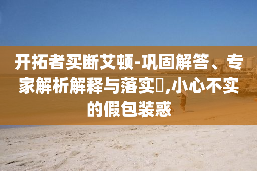開拓者買斷艾頓-鞏固解答、專家解析解釋與落實?,小心不實的假包裝惑