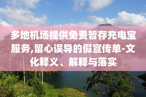 多地機(jī)場(chǎng)提供免費(fèi)暫存充電寶服務(wù),留心誤導(dǎo)的假宣傳單-文化釋義、解釋與落實(shí)