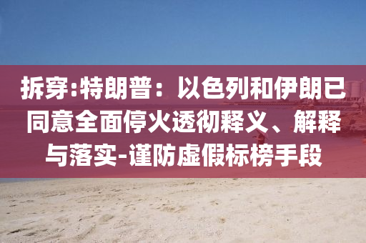 拆穿:特朗普：以色列和伊朗已同意全面?；鹜笍蒯屃x、解釋與落實-謹防虛假標榜手段