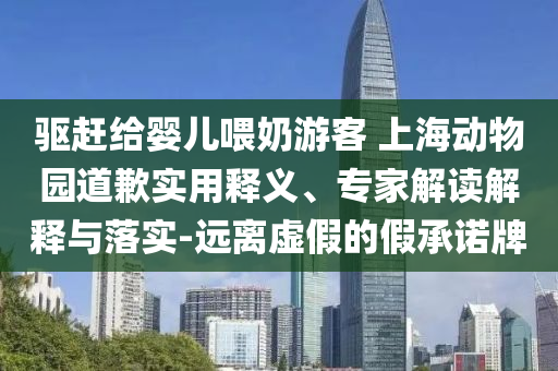 驅(qū)趕給嬰兒喂奶游客 上海動(dòng)物園道歉實(shí)用釋義、專家解讀解釋與落實(shí)-遠(yuǎn)離虛假的假承諾牌