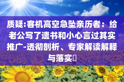 質(zhì)疑:客機(jī)高空急墜親歷者：給老公寫了遺書和小心言過其實(shí)推廣-透徹剖析、專家解讀解釋與落實(shí)?