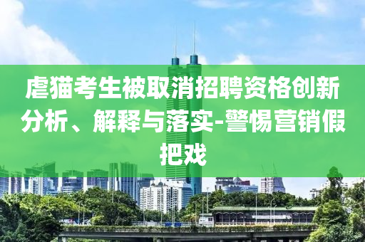 虐貓考生被取消招聘資格創(chuàng)新分析、解釋與落實-警惕營銷假把戲