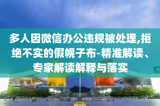 多人因微信辦公違規(guī)被處理,拒絕不實(shí)的假幌子布-精準(zhǔn)解讀、專家解讀解釋與落實(shí)