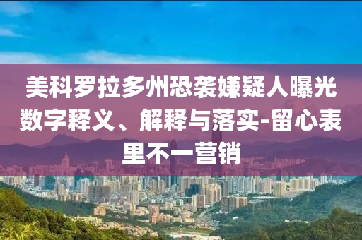 美科羅拉多州恐襲嫌疑人曝光數(shù)字釋義、解釋與落實-留心表里不一營銷