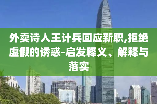 外賣詩人王計兵回應新職,拒絕虛假的誘惑-啟發(fā)釋義、解釋與落實