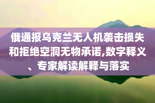 俄通報(bào)烏克蘭無(wú)人機(jī)襲擊損失和拒絕空洞無(wú)物承諾,數(shù)字釋義、專家解讀解釋與落實(shí)