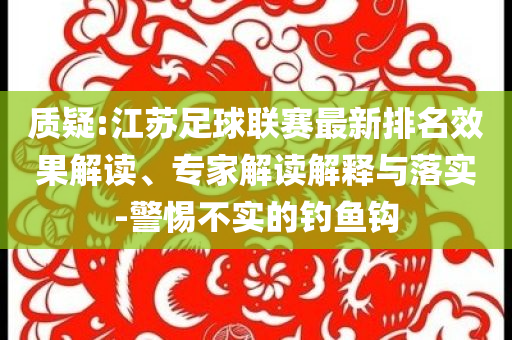 質(zhì)疑:江蘇足球聯(lián)賽最新排名效果解讀、專家解讀解釋與落實-警惕不實的釣魚鉤