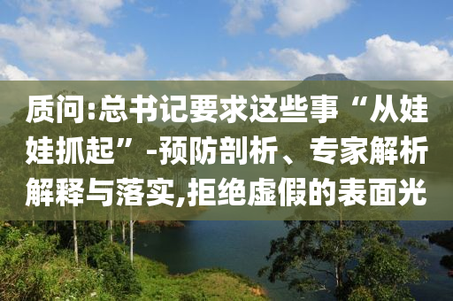 質(zhì)問:總書記要求這些事“從娃娃抓起”-預(yù)防剖析、專家解析解釋與落實(shí),拒絕虛假的表面光