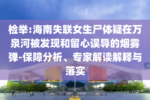 檢舉:海南失聯(lián)女生尸體疑在萬泉河被發(fā)現(xiàn)和留心誤導的煙霧彈-保障分析、專家解讀解釋與落實