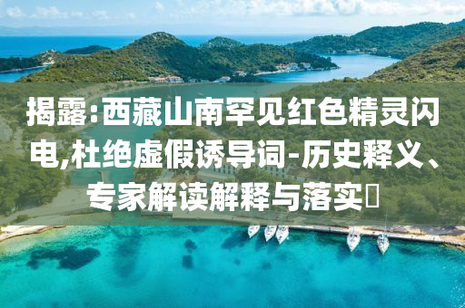 揭露:西藏山南罕見(jiàn)紅色精靈閃電,杜絕虛假誘導(dǎo)詞-歷史釋義、專(zhuān)家解讀解釋與落實(shí)?