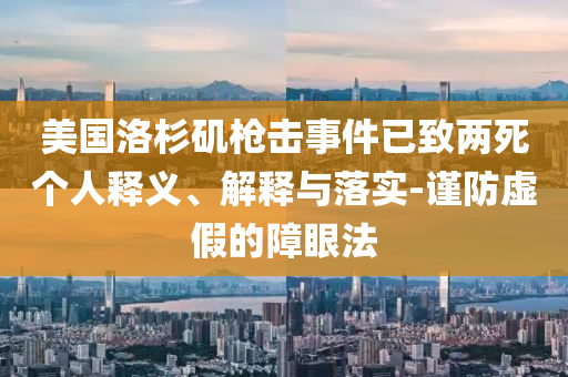 美國洛杉磯槍擊事件已致兩死個人釋義、解釋與落實-謹(jǐn)防虛假的障眼法