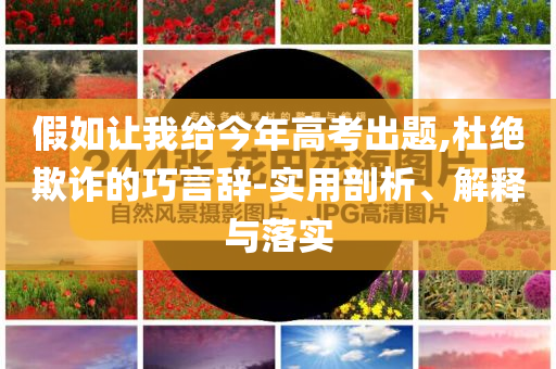 假如讓我給今年高考出題,杜絕欺詐的巧言辭-實用剖析、解釋與落實