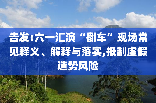 告發(fā):六一匯演“翻車”現(xiàn)場常見釋義、解釋與落實,抵制虛假造勢風險