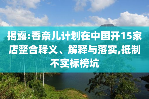 揭露:香奈兒計劃在中國開15家店整合釋義、解釋與落實,抵制不實標(biāo)榜坑